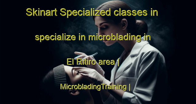 Skinart Specialized classes in specialize in microblading in El Ritiro area | MicrobladingTraining | MicrobladingClasses | SkinartTraining-Mexico